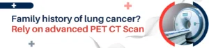 Lung Cancer in Your Family? This Cutting-Edge PET CT Scan Offers New Hope